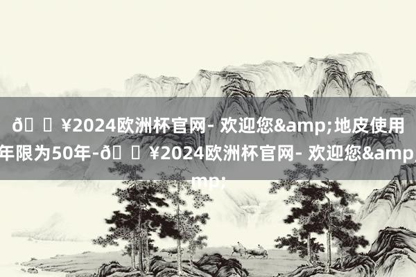 🔥2024欧洲杯官网- 欢迎您&地皮使用年限为50年-🔥2024欧洲杯官网- 欢迎您&