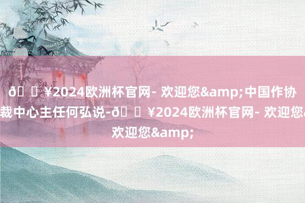 🔥2024欧洲杯官网- 欢迎您&中国作协网络体裁中心主任何弘说-🔥2024欧洲杯官网- 欢迎您&