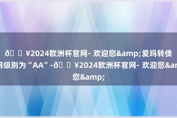 🔥2024欧洲杯官网- 欢迎您&爱玛转债信用级别为“AA”-🔥2024欧洲杯官网- 欢迎您&
