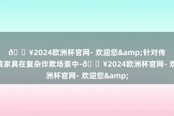 🔥2024欧洲杯官网- 欢迎您&针对传统高功率封装家具在复杂诈欺场景中-🔥2024欧洲杯官网- 欢迎您&
