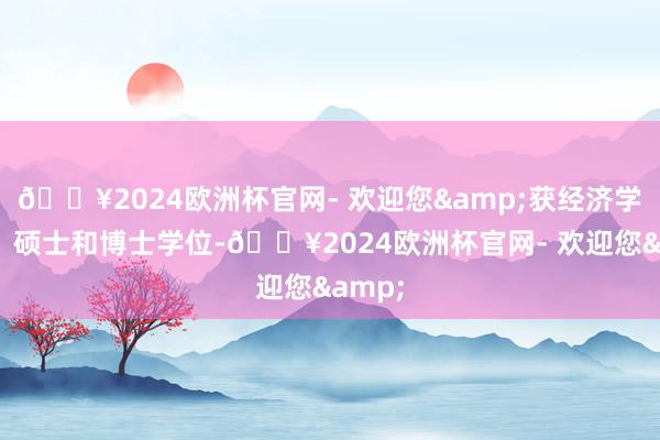🔥2024欧洲杯官网- 欢迎您&获经济学学士、硕士和博士学位-🔥2024欧洲杯官网- 欢迎您&