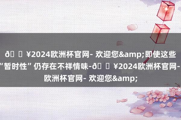 🔥2024欧洲杯官网- 欢迎您&即使这些价钱变化是否“暂时性”仍存在不祥情味-🔥2024欧洲杯官网- 欢迎您&