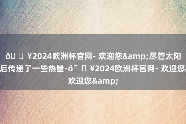 🔥2024欧洲杯官网- 欢迎您&尽管太阳在云层后传递了一些热量-🔥2024欧洲杯官网- 欢迎您&