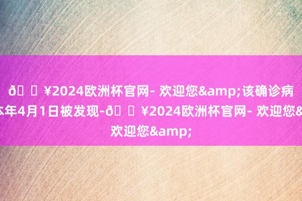 🔥2024欧洲杯官网- 欢迎您&该确诊病例于本年4月1日被发现-🔥2024欧洲杯官网- 欢迎您&
