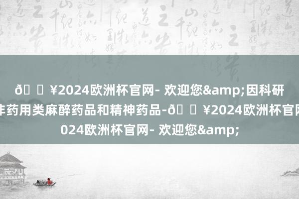 🔥2024欧洲杯官网- 欢迎您&因科研、实验需要使用非药用类麻醉药品和精神药品-🔥2024欧洲杯官网- 欢迎您&