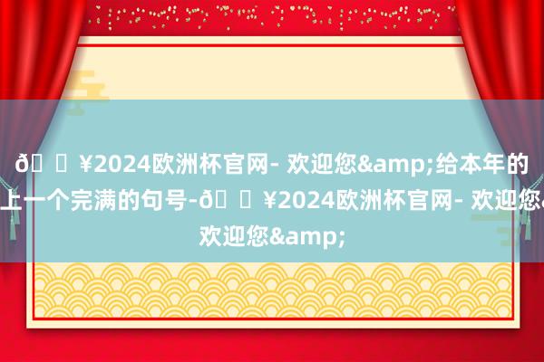 🔥2024欧洲杯官网- 欢迎您&给本年的红运画上一个完满的句号-🔥2024欧洲杯官网- 欢迎您&