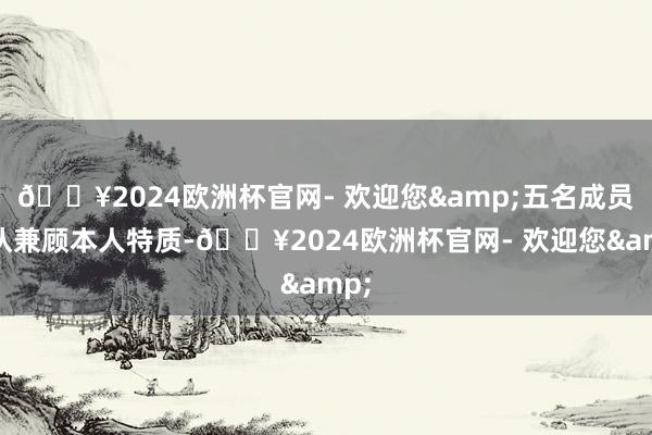 🔥2024欧洲杯官网- 欢迎您&五名成员辩认兼顾本人特质-🔥2024欧洲杯官网- 欢迎您&