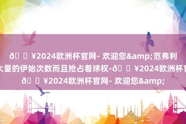 🔥2024欧洲杯官网- 欢迎您&范弗利特在比赛中拿到了大量的伊始次数而且抢占着球权-🔥2024欧洲杯官网- 欢迎您&