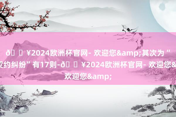 🔥2024欧洲杯官网- 欢迎您&其次为“商业契约纠纷”有17则-🔥2024欧洲杯官网- 欢迎您&