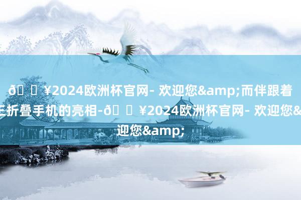 🔥2024欧洲杯官网- 欢迎您&而伴跟着华为三折叠手机的亮相-🔥2024欧洲杯官网- 欢迎您&