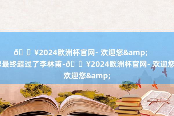 🔥2024欧洲杯官网- 欢迎您&        杨国忠最终超过了李林甫-🔥2024欧洲杯官网- 欢迎您&