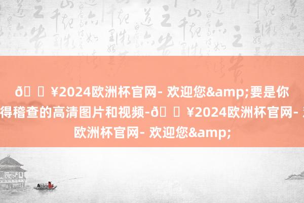 🔥2024欧洲杯官网- 欢迎您&要是你需要时时常就得稽查的高清图片和视频-🔥2024欧洲杯官网- 欢迎您&